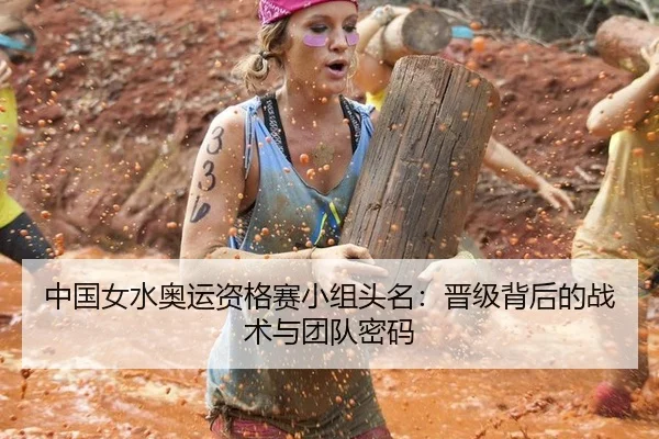 中国女水奥运资格赛小组头名：晋级背后的战术与团队密码