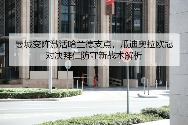 曼城变阵激活哈兰德支点，瓜迪奥拉欧冠对决拜仁防守新战术解析