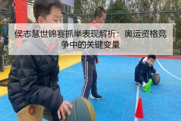 侯志慧世锦赛抓举表现解析：奥运资格竞争中的关键变量