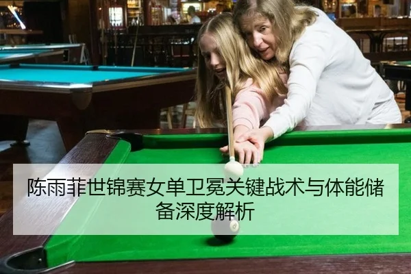陈雨菲世锦赛女单卫冕关键战术与体能储备深度解析