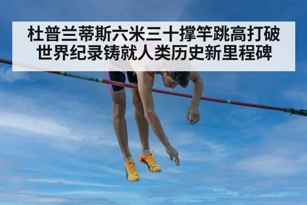 杜普兰蒂斯六米三十撑竿跳高打破世界纪录铸就人类历史新里程碑