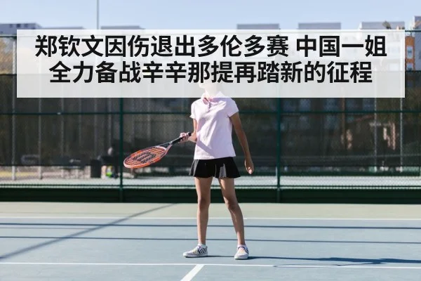 郑钦文因伤退出多伦多赛 中国一姐全力备战辛辛那提再踏新的征程