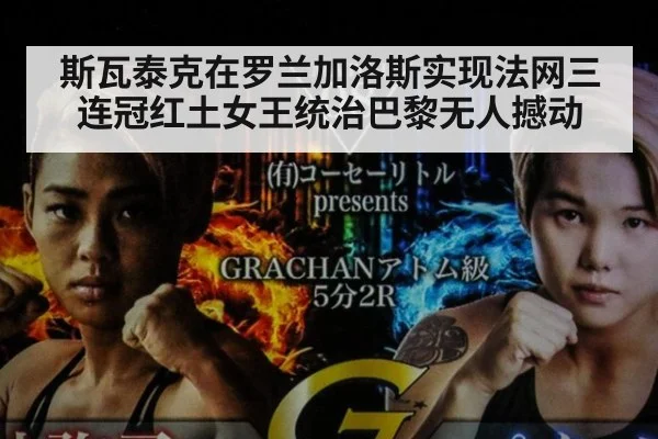 斯瓦泰克在罗兰加洛斯实现法网三连冠红土女王统治巴黎无人撼动