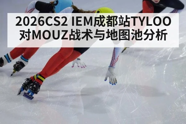 2026CS2 IEM成都站TYLOO对MOUZ战术与地图池分析