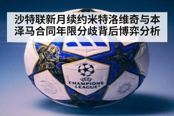 沙特联新月续约米特洛维奇与本泽马合同年限分歧背后博弈分析